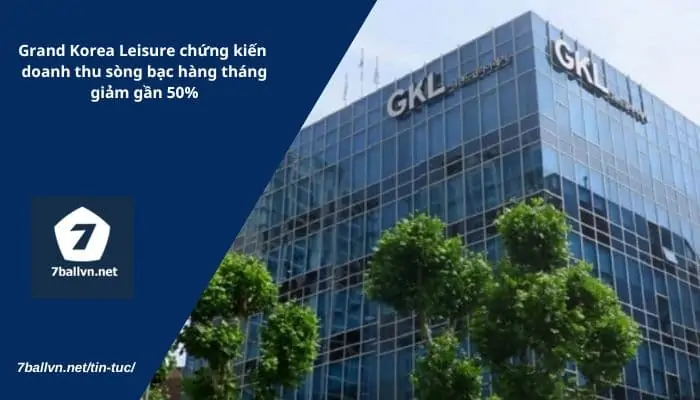 Grand Korea Leisure chứng kiến __doanh thu sòng bạc hàng tháng giảm gần 50%